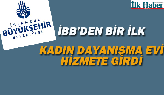 İBB'den Bir İlk; Kadın Dayanışma Evi Hizmete Girdi