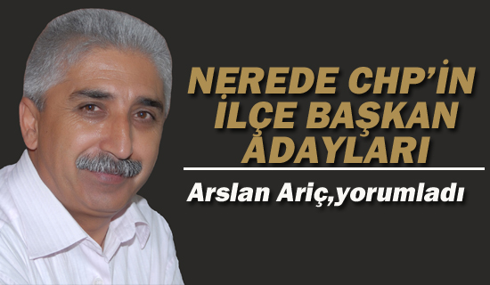 Ariç, yorumladı "Nerede CHP'nin İlçe Başkan Adayları.!"