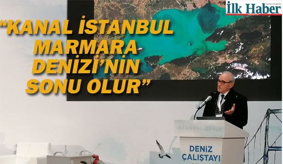 "Kanal İstanbul Marmara Denizi'nin Sonu Olur"