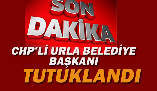 CHP'li Urla Belediye Başkanı Tutuklandı