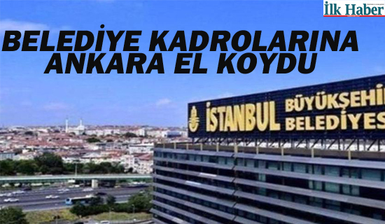 Belediye Kadrolarına Ankara El Koydu