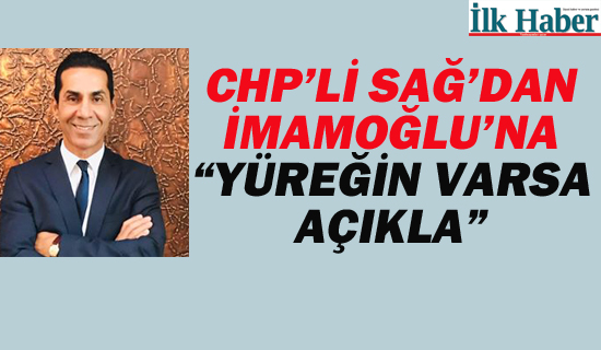 CHP'li Sağ'dan İmamoğlu'na "Yüreğin Varsa Açıkla"