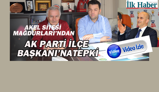 AKEL Sitesi Mağdurları'ndan Ak Parti İlçe Başkanı'na Tepki