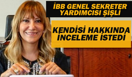 İBB Genel Sekreter Yardımcısı Şişli Kendisi Hakkında İnceleme İstedi