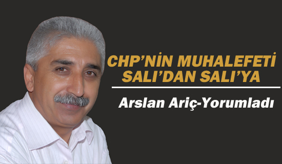 Arslan Ariç, "CHP'nin Muhalefeti Salı'dan Salı'ya"