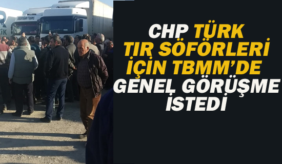 CHP Türk Tır Söförleri İçin TBMM'de Genel Görüşme İstdedi