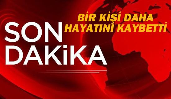 Bir Kişi Daha Hayatını Kaybetti