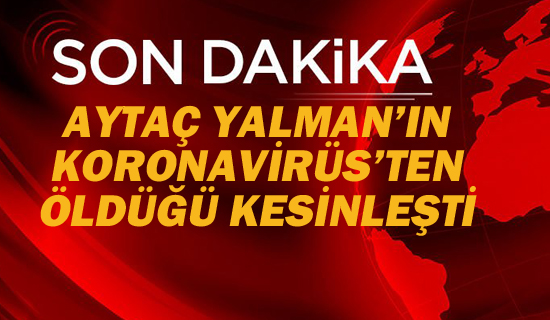 Aytaç Yalman'ın Koronavirüs'ten Öldüğü Kesinleşti