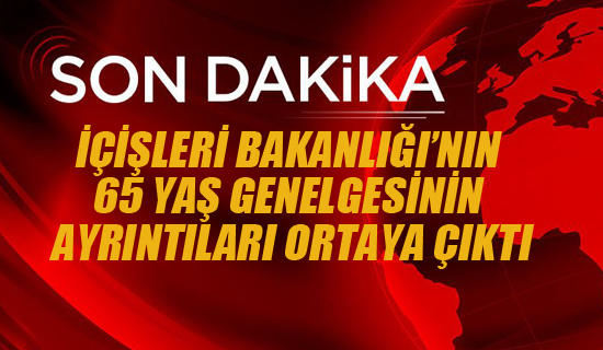 İçişleri Bakanlığı'nın 65 Yaş Genelgesinin Ayrıntıları