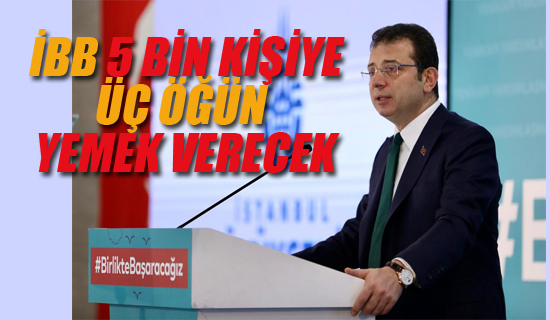 İBB Günde 5 Bin Kişiye Üç Öğün Yemek Verecek