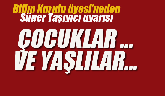 Bilim Kurulu üyesinden Süper Taşıyıcı Uyarısı