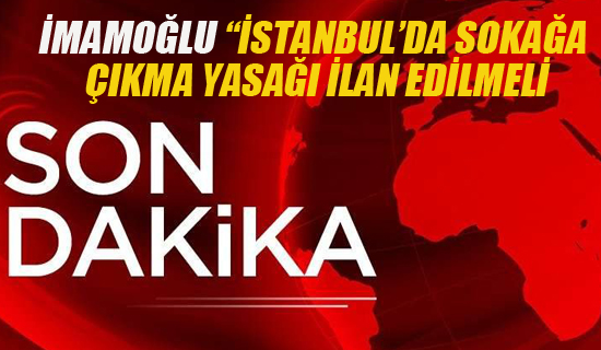 İmamoğlu "İstanbul'da Sokağa Çıkma Yasağı İlan Edilmeli"