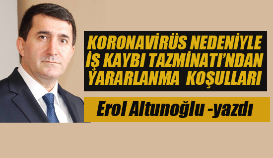 Erol Altunoğlu, Koronaviris Nedeniyle İş Kaybı Tazminatından Yararlanma Koşullarını Yazdı