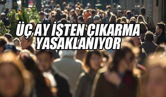 Üç Ay İşten Çıkarma Yasaklanıyor