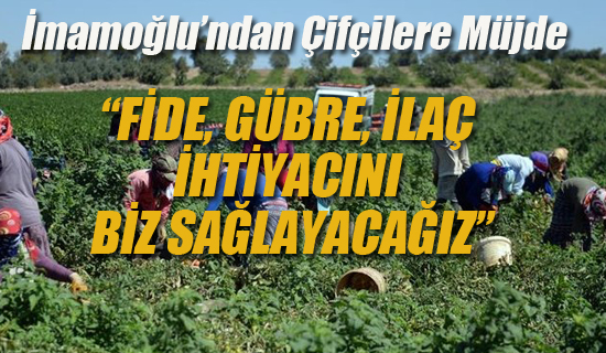 İmamoğlu'ndan Çifçilere "Fide Gübre, İlaç İhtiyacını Biz Sağlayacağız"