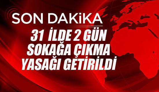 31 İlde 2 Gün Sokağa Çıkma Yasağı Getirildi