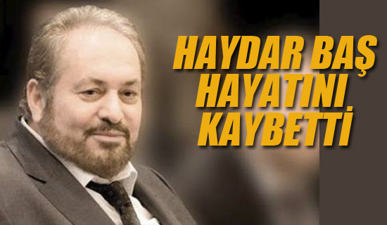 Haydar Baş Hayatını Kaybetti