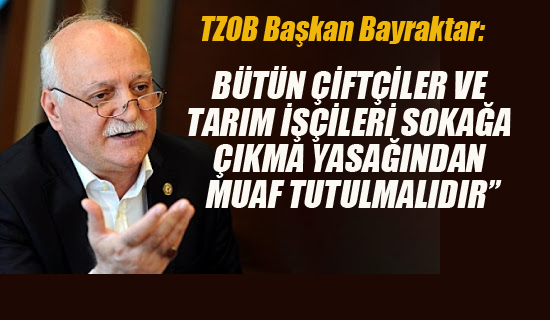 TZOB Başkanı Bayraktar'dan Sokağa Çıkma Yasağı Çağrısı