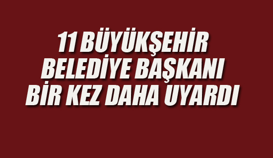 11 Büyükşehir Belediye Başkanı Bir Kez Daha Uyardı