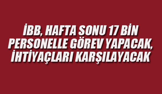 İBB Hafta Sonu 17 Bin Personelle Çalışacak