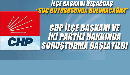 CHP İlçe Başkanı ve İki Partili Hakkında Soruşturma