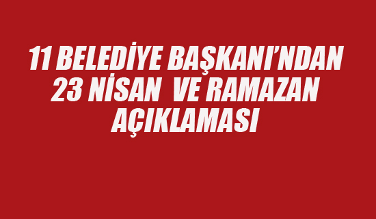 11 Belediye Başkanı'ndan 23 Nisan ve Ramazan Açıklaması