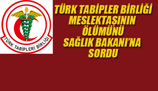 TTB Meslektaşının Ölümünü Sağlık Bakanı'na Sordu