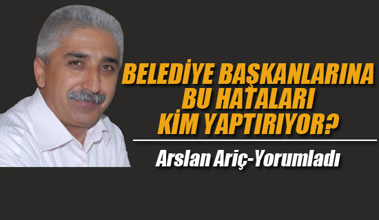 Belediye Başkanlarına Bu Hataları Kim Yaptırıyor?