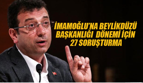 İmamoğlu'na Beylikdüzü Başkanlığı Dönemi İçin 27 Soruşturma