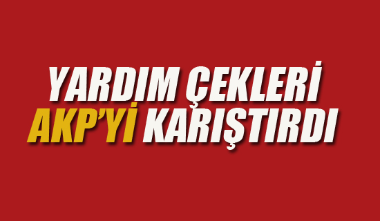 Yardım Çekleri AKP'yi Karıştırdı