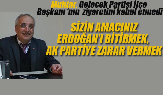 "Sizin Amacınız Erdoğan'ı Bitirmek" Diyen Muhtar, Gelecek Partisi İlçe Başkanı'nın Ziyaretini Kabul Etmedi