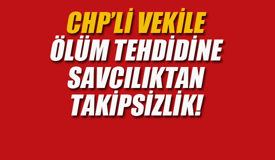 CHP'li Vekile Ölüm Tehdidine Savcılıktan Takipsizlik