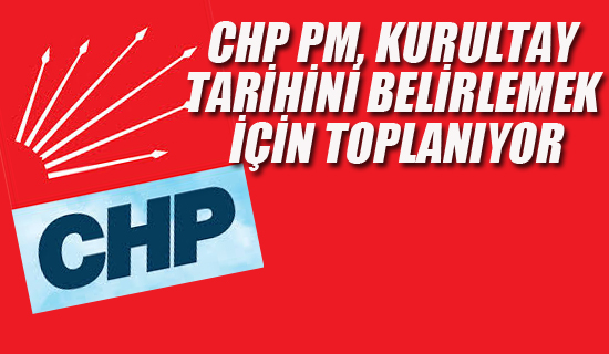 CHP PM, Kurultay Tarihini Belirlemek İçin Toplanıyor