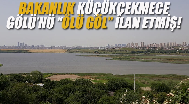 Bakanlık Küçükçekmece Gölü'nü "Ölü Göl" İlan Emiş