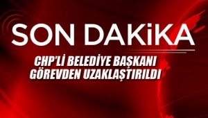 CHP'li Belediye Başkanı Görevden Uzaklaştırıldı