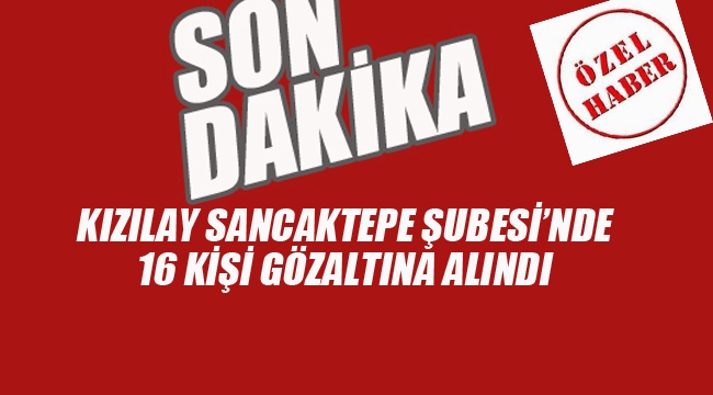 Kızılay Sancaktepe Şubesi'nde 16 Kişi Gözaltına Alındı