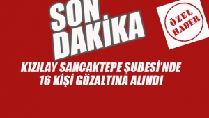 Kızılay Sancaktepe Şubesi'nde 16 Kişi Gözaltına Alındı