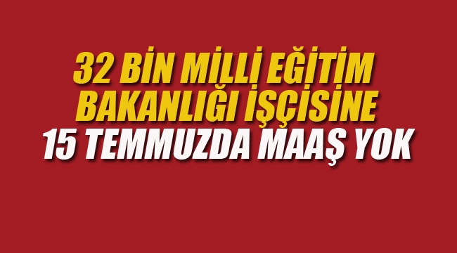 32 Bin Milli Eğitim Bakanlığı İşçisine 15 Temmuz'da Maaş Yok!