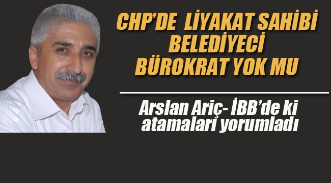 Ariç"CHP'de Liyakat Sahibi Belediyeci Bürokrat Yok mu?"