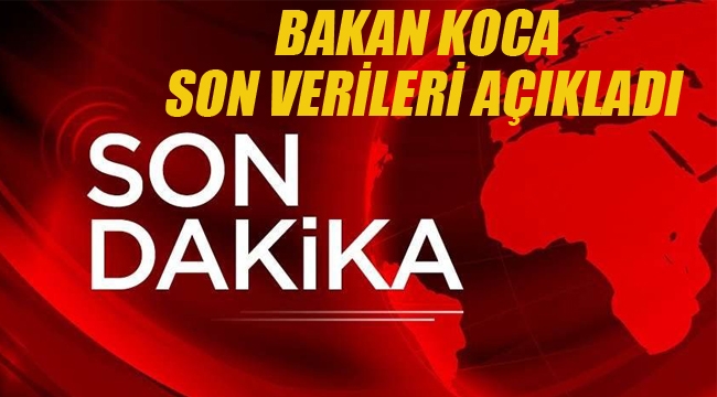 Bakan Koca, Son Verileri Açıkladı