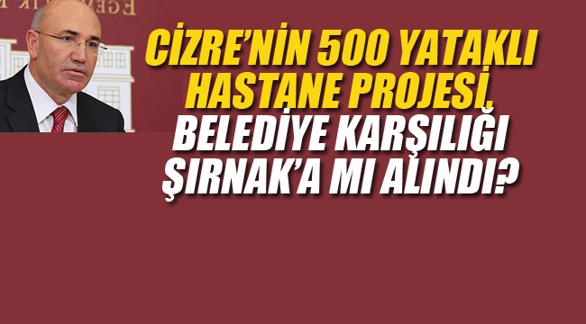 Cizre'nin 500 Yataklı Hastane Projesi Belediye Karşılığı Şırnak'a mı Alındı?