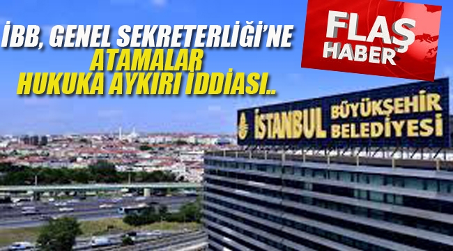 İBB Genel Sekreterliği'ne Atamalar Hukuka Aykırı İddiası..