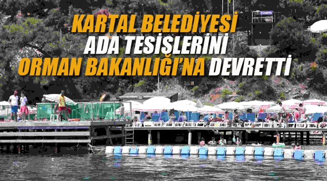 Kartal Belediyesi, "Kartal Ada Tesisleri"ni Orman Bakanlığı'na Devretti