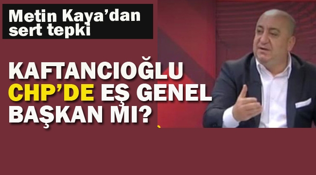 Metin Kaya "Kaftancıoğlu CHP'de Eş Genel Başkan Mı?