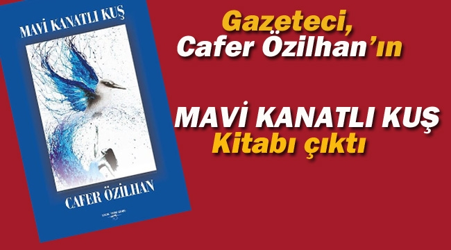 Gazeteci Cafer Özilhan'ın MAVİ KANATLI KUŞ Kitabı Çıktı