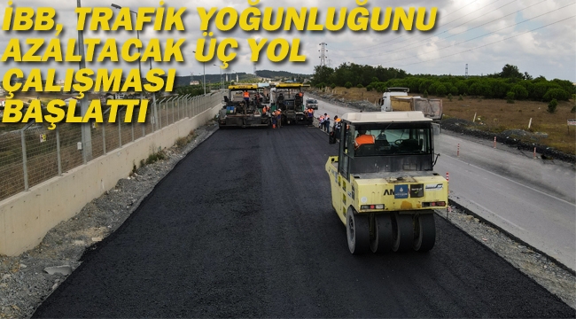 İBB, Trafik Yoğunluğunu Azaltacak Üç Yol Çalışması Başlattı	