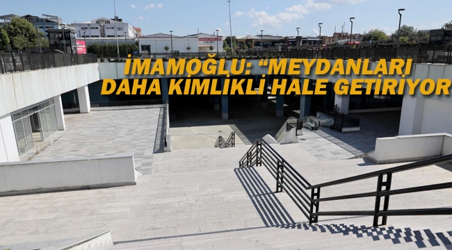 İmamoğlu "Meydanları Daha Kimlikli Hale Getiriyoruz"