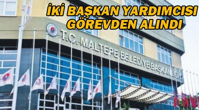 Maltepe Belediyesi'nde İki Belediye Başkan Yardımcısı Görevden Alındı