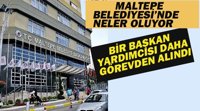 Maltepe'de Bir Başkan Yardımcısı Daha Görevden Alındı