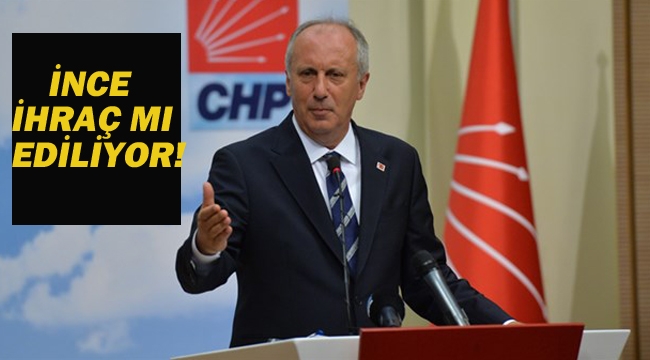 Muharrem İnce CHP'den İhraç mı Ediliyor